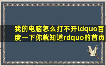 我的电脑怎么打不开“百度一下你就知道”的首页啊