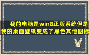 我的电脑是win8正版系统,但是我的桌面壁纸变成了黑色,其他图标都...