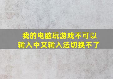 我的电脑玩游戏不可以输入中文。输入法切换不了