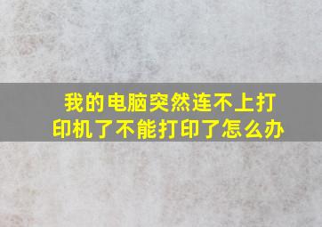 我的电脑突然连不上打印机了不能打印了怎么办(