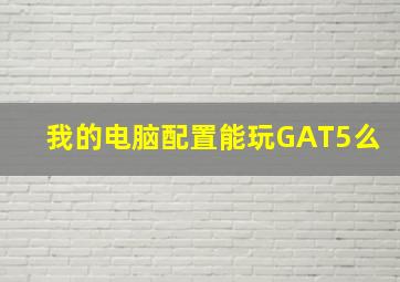 我的电脑配置能玩GAT5么