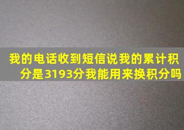 我的电话收到短信说我的累计积分是3193分我能用来换积分吗