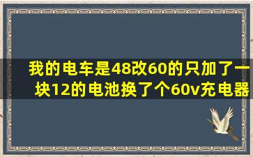 我的电车是48改60的,只加了一块12的电池,换了个60v充电器,电量表...