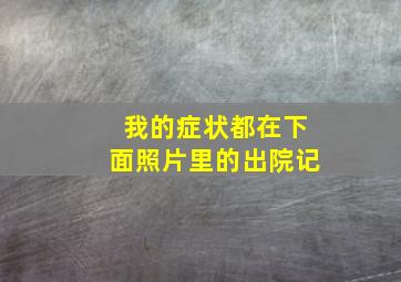 我的症状都在下面照片里的出院记