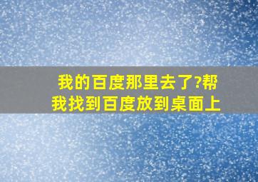 我的百度那里去了?帮我找到百度放到桌面上