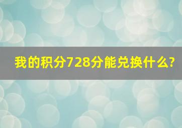 我的积分728分,能兑换什么?