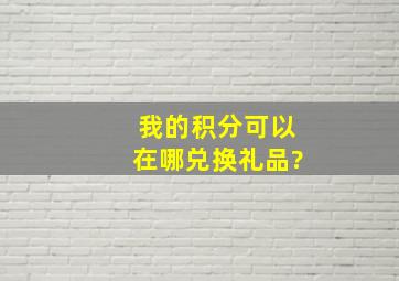 我的积分可以在哪兑换礼品?