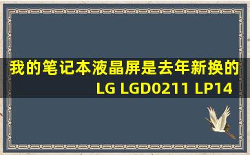 我的笔记本液晶屏是去年新换的 LG LGD0211 LP140WH2TLA2 制造...