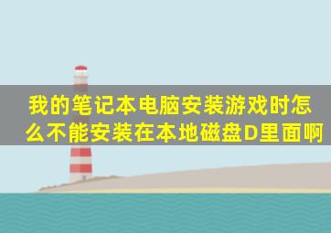 我的笔记本电脑安装游戏时怎么不能安装在本地磁盘D里面啊