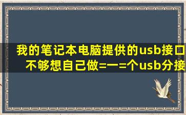 我的笔记本电脑提供的usb接口不够,想自己做=一=个usb分接器,可以...