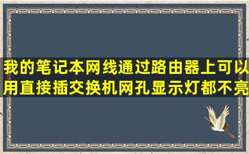 我的笔记本网线通过路由器上可以用,直接插交换机网孔显示灯都不亮,应该...