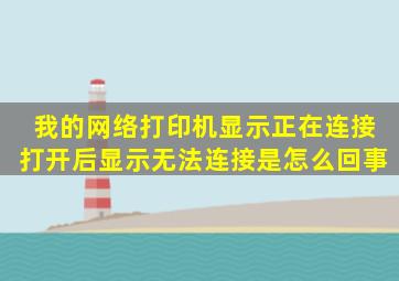 我的网络打印机显示正在连接打开后显示无法连接是怎么回事(