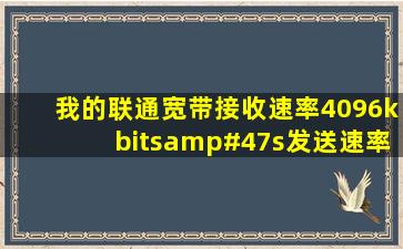 我的联通宽带接收速率4096kbits/s。发送速率才512Kbits/s,那我...