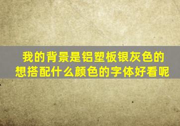 我的背景是铝塑板银灰色的,想搭配什么颜色的字体好看呢