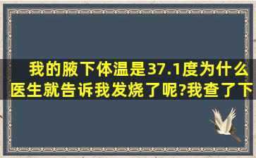 我的腋下体温是37.1度,为什么医生就告诉我发烧了呢?我查了下百度,都...