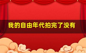 我的自由年代拍完了没有