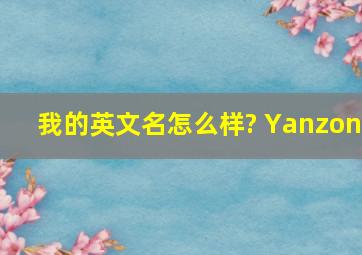 我的英文名怎么样? Yanzon
