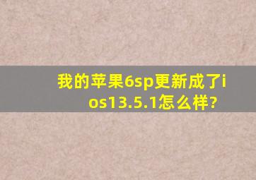 我的苹果6sp更新成了ios13.5.1怎么样?