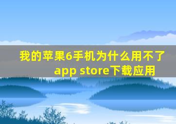 我的苹果6手机为什么用不了app store下载应用