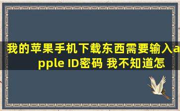 我的苹果手机下载东西需要输入apple ID密码 我不知道怎么办