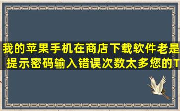 我的苹果手机在商店下载软件老是提示密码输入错误次数太多,您的TD...