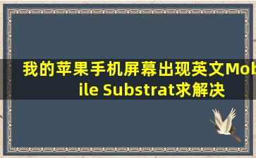 我的苹果手机屏幕出现英文Mobile Substrat求解决?急求