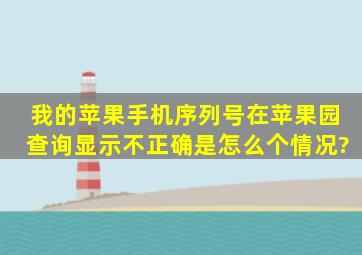 我的苹果手机序列号在苹果园查询显示不正确是怎么个情况?