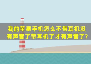 我的苹果手机怎么不带耳机没有声音了,带耳机了才有声音了?