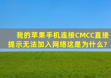 我的苹果手机连接CMCC直接提示无法加入网络。这是为什么?