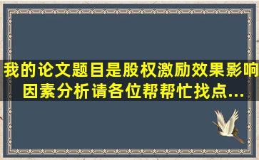 我的论文题目是《股权激励效果影响因素分析》,请各位帮帮忙找点...