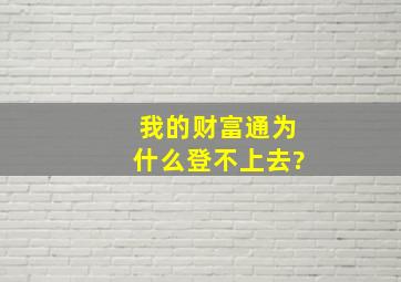 我的财富通为什么登不上去?