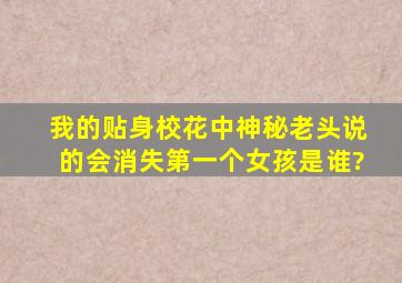 我的贴身校花中神秘老头说的会消失第一个女孩是谁?