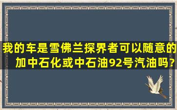 我的车是雪佛兰探界者可以随意的加中石化或中石油92号汽油吗?