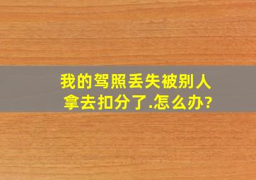 我的驾照丢失,被别人拿去扣分了.怎么办?