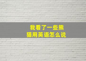 我看了一些熊猫用英语怎么说