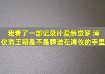 我看了一部记录片,爱新觉罗 溥仪,清王朝是不是葬送在溥仪的手里。