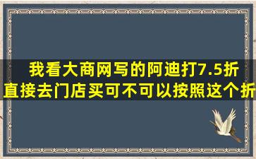 我看大商网写的阿迪打7.5折 直接去门店买可不可以按照这个折扣