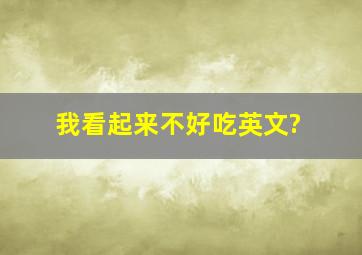 我看起来不好吃英文?