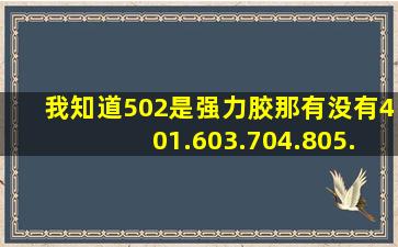 我知道502是强力胶。那有没有401.603.704.805.906???那它们又是做...