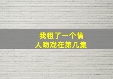 我租了一个情人吻戏在第几集