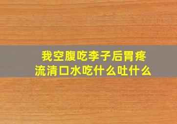 我空腹吃李子后,胃疼、流清口水、吃什么吐什么