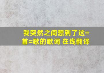 我突然之间想到了这=首=歌的歌词 在线翻译