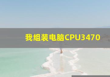 我组装电脑CPU3470