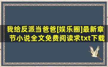 我给反派当爸爸[娱乐圈]最新章节,小说全文免费阅读,求txt下载