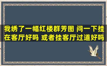 我绣了一幅红楼群芳图 问一下挂在客厅好吗 或者挂客厅过道好吗