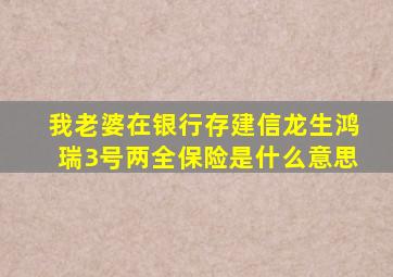 我老婆在银行存建信龙生鸿瑞3号两全保险是什么意思