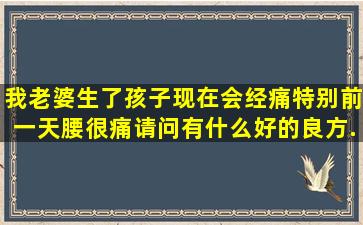 我老婆生了孩子,现在会经痛特别前一天腰很痛。请问有什么好的良方...