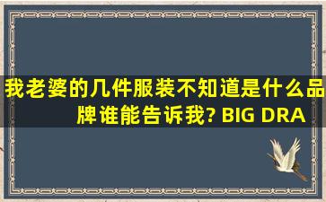 我老婆的几件服装不知道是什么品牌,谁能告诉我? BIG DRAGON皮装...