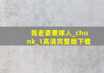 我老婆要嫁人_chunk_1高清完整版下载