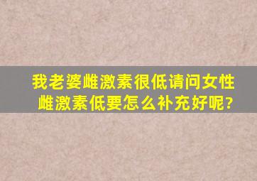 我老婆雌激素很低,请问女性雌激素低要怎么补充好呢?